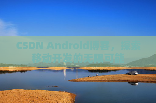 CSDN Android博客,探索移动开发的无限可能 CSDN Android博客,探索移动开发的无限可能